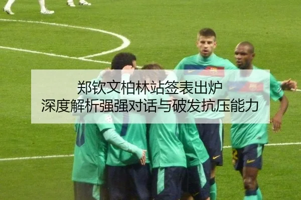 郑钦文柏林站签表出炉 深度解析强强对话与破发抗压能力